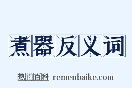 煮器反义词是什么意思的图片